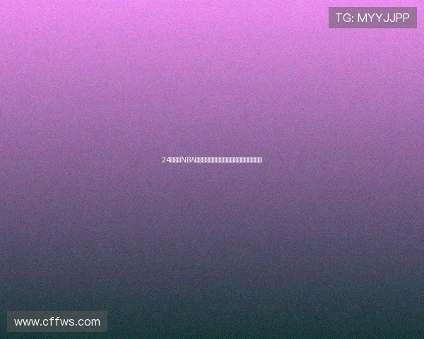 24直播网NBA赛事免费观看最新直播入口实时更新全攻略